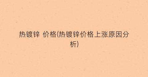 热镀锌 价格(热镀锌价格上涨原因分析)